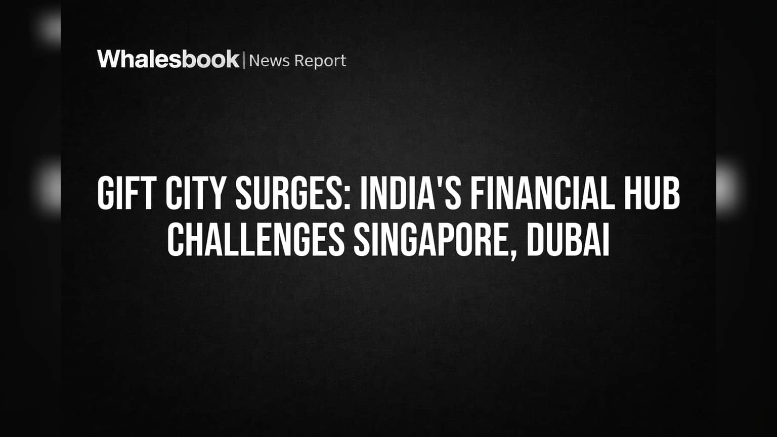 GIFT City Surges: India's Financial Hub Challenges Singapore, Dubai