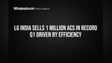LG India AC Sales: Q1 मध्ये १ मिलियन युनिट्सची विक्रमी विक्री, ग्राहकांचा मोठा विश्वास!