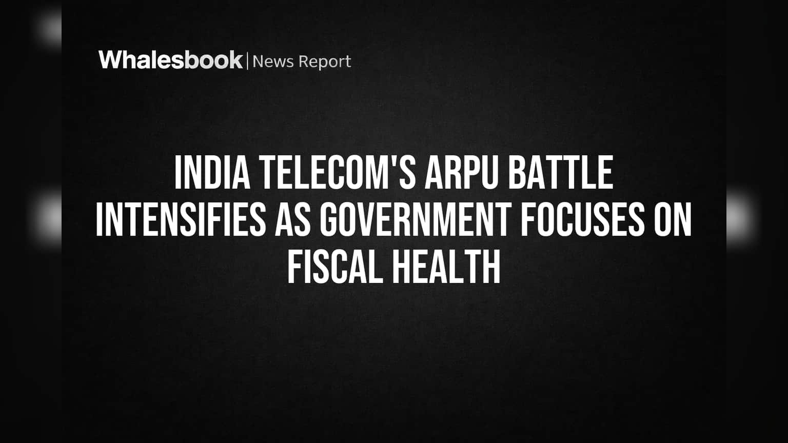 India Telecom's ARPU Battle Intensifies as Government Focuses on Fiscal Health