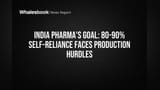 India Pharma's Goal: 80-90% Self-Reliance Faces Production Hurdles