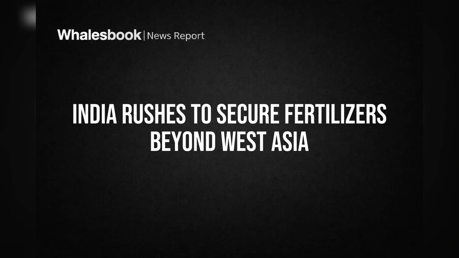 India Rushes to Secure Fertilizers Beyond West Asia