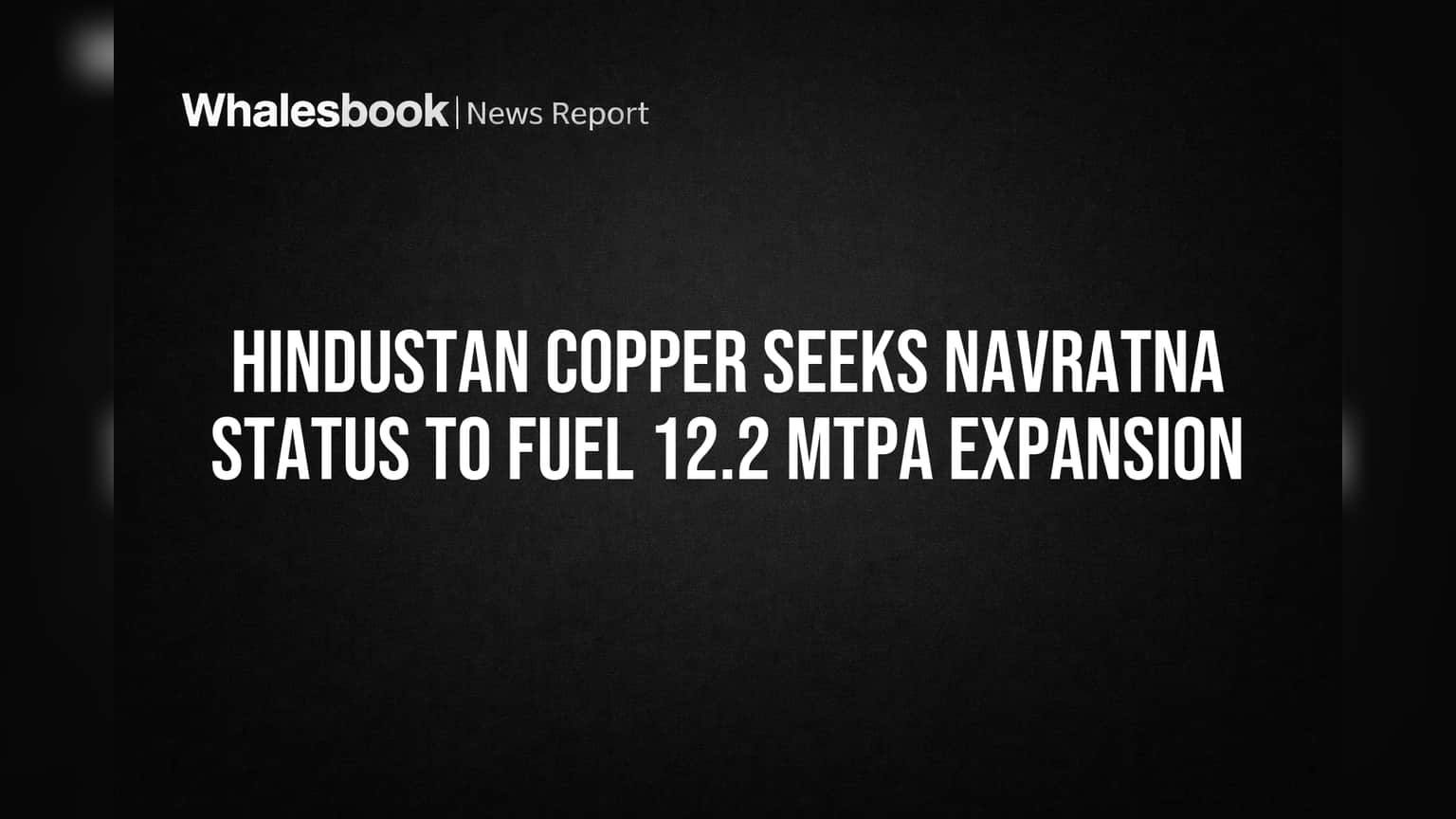 Hindustan Copper Seeks Navratna Status to Fuel 12.2 MTPA Expansion