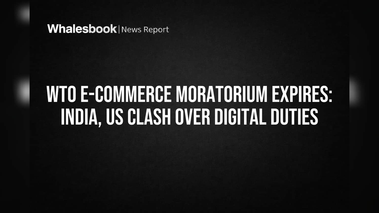 WTO E-Commerce Moratorium Expires: India, US Clash Over Digital Duties