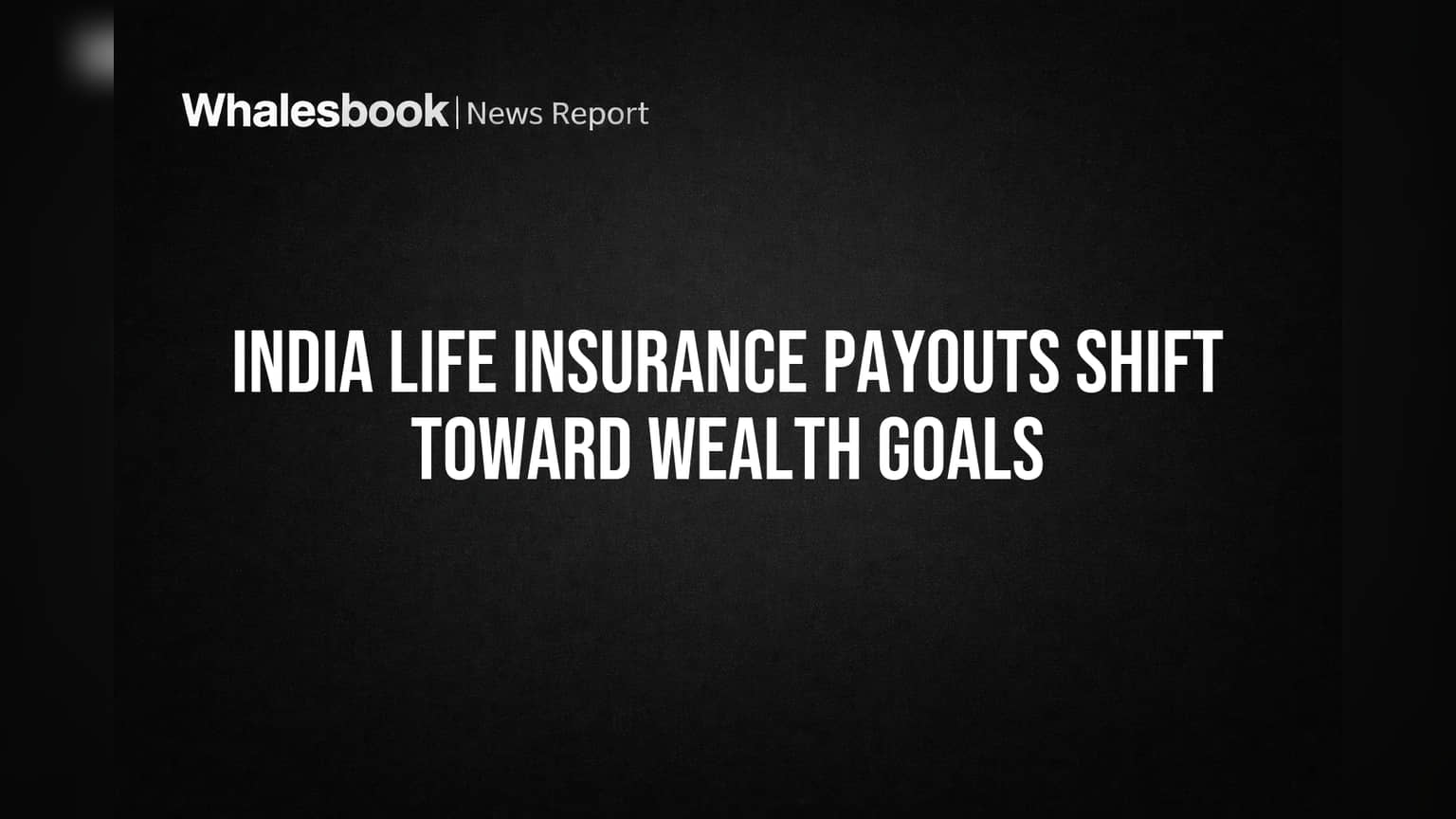 India Life Insurance Payouts Shift Toward Wealth Goals