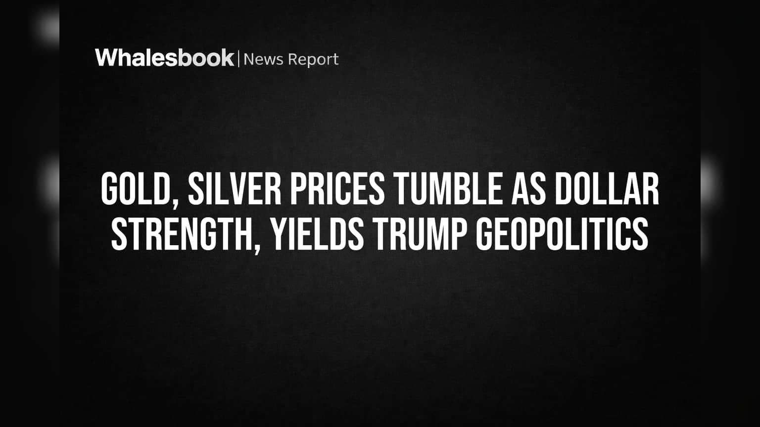 Gold, Silver Prices Tumble as Dollar Strength, Yields Trump Geopolitics