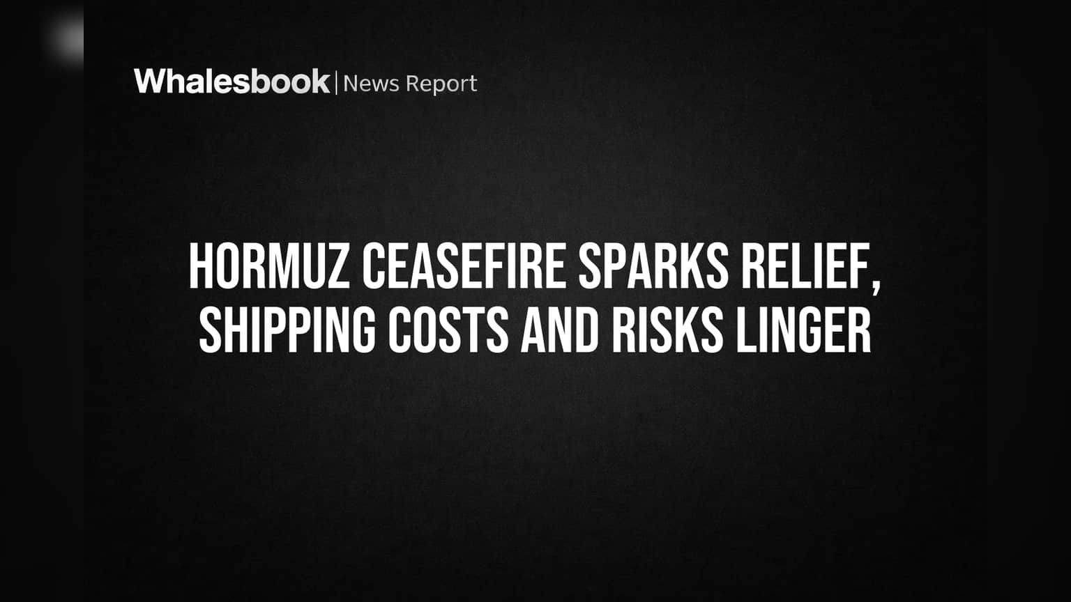 Hormuz Ceasefire Sparks Relief, Shipping Costs and Risks Linger