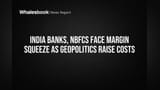 India Banks, NBFCs Face Margin Squeeze as Geopolitics Raise Costs
