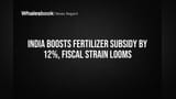 India Approves 12% Fertilizer Subsidy Hike, Adding Fiscal Strain