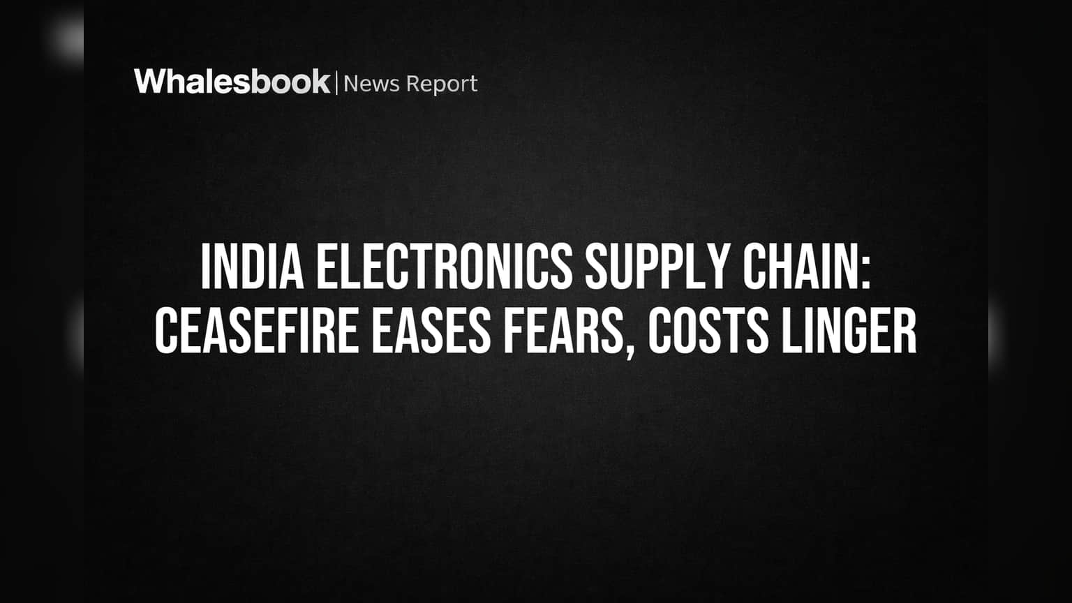 India Electronics Supply Chain: Ceasefire Eases Fears, Costs Linger
