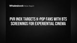 PVR INOX Targets K-Pop Fans with BTS Screenings for Experiential Cinema