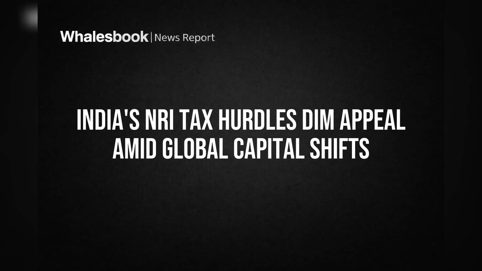 India's NRI Tax Hurdles Dim Appeal Amid Global Capital Shifts