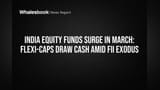 India Equity Funds Surge in March: Flexi-Caps Draw Cash Amid FII Exodus