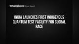 India Launches First Indigenous Quantum Test Facility for Global Race