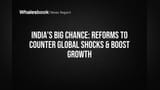 India's Big Chance: Reforms to Counter Global Shocks & Boost Growth