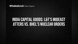 India Capital Goods: L&T's Mideast Jitters vs. BHEL's Nuclear Orders