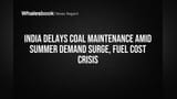 India Puts Coal Maintenance on Hold for Summer Demand; Gas Fuel Costs Surge