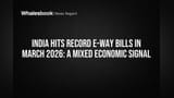 India Hits Record E-Way Bills in March 2026: A Mixed Economic Signal