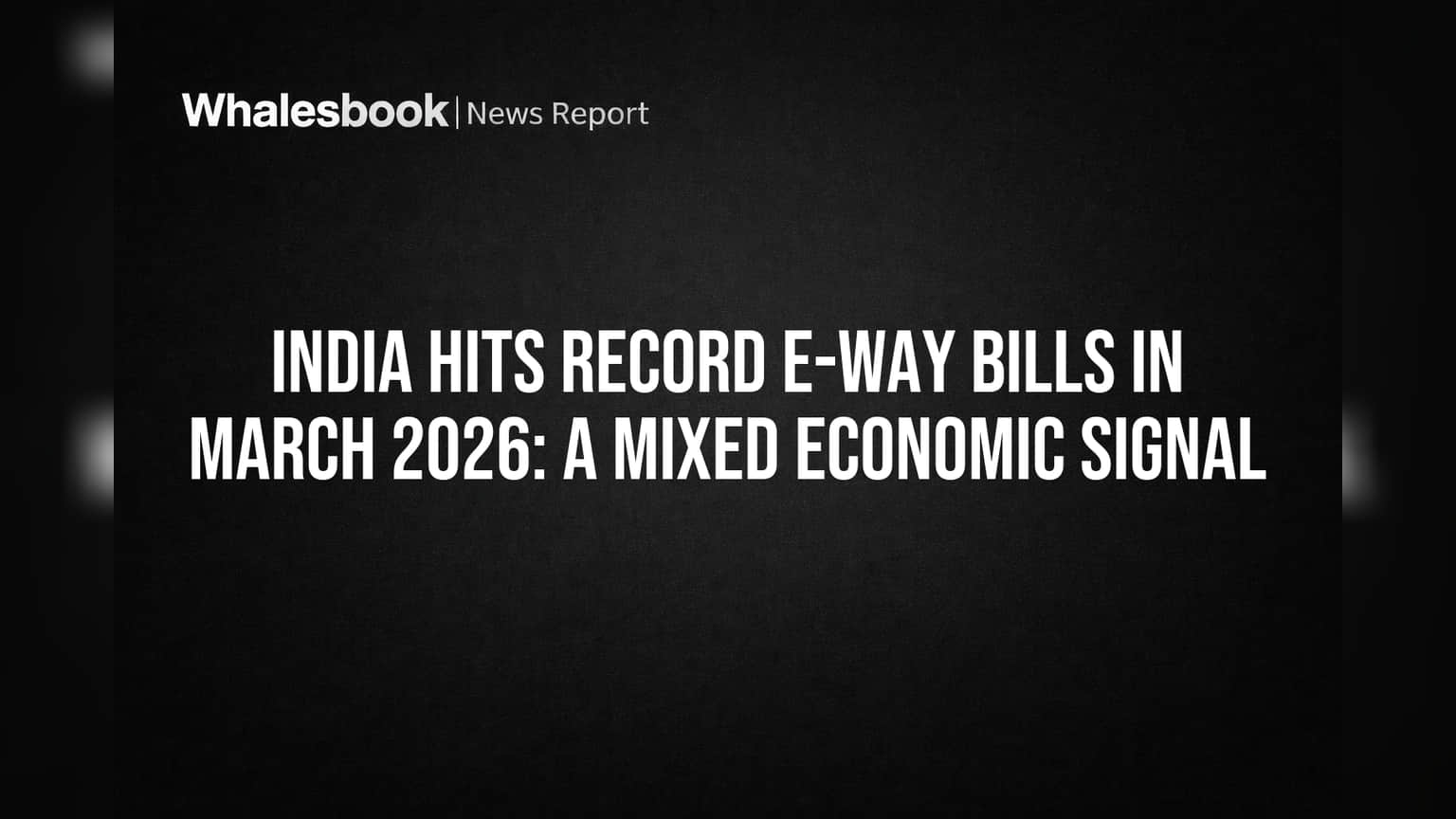 India Hits Record E-Way Bills in March 2026: A Mixed Economic Signal