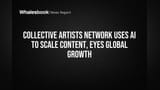 Collective Artists Network Uses AI to Scale Content, Eyes Global Growth