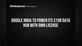 Google India to Power its $15B Data Hub with Own License