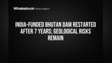 India-Funded Bhutan Dam Restarted After 7 Years; Geological Risks Remain