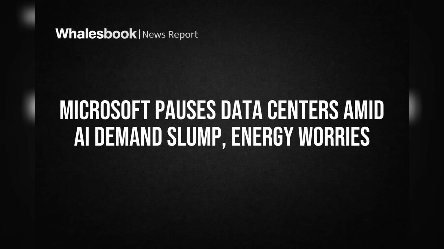 Microsoft Pauses Data Centers Amid AI Demand Slump, Energy Worries