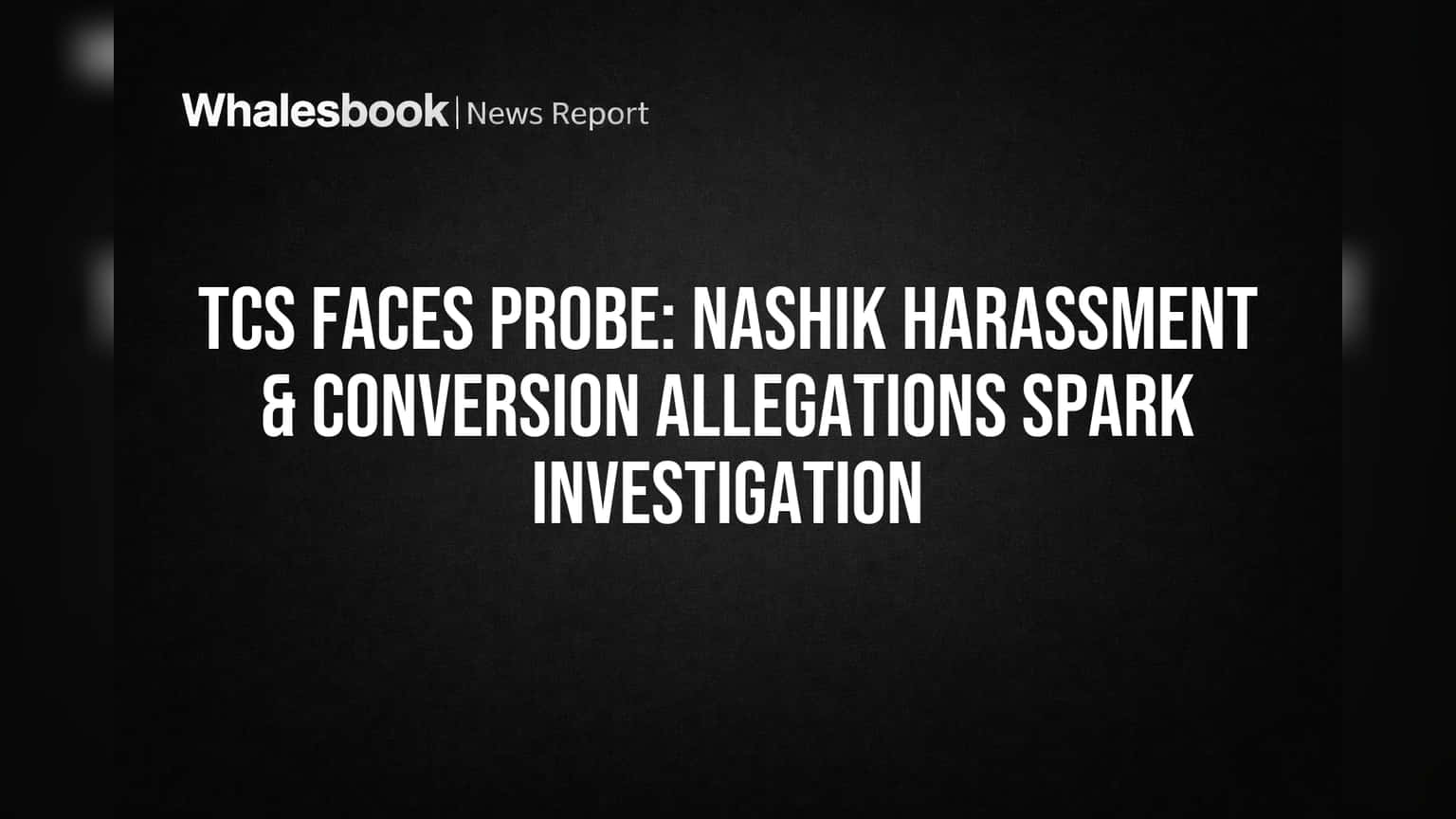 TCS Faces Probe: Nashik Harassment & Conversion Allegations Spark Investigation