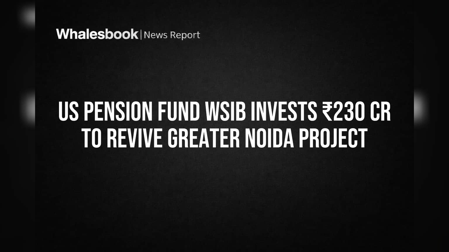 US Pension Fund WSIB Invests ₹230 Cr to Revive Greater Noida Project