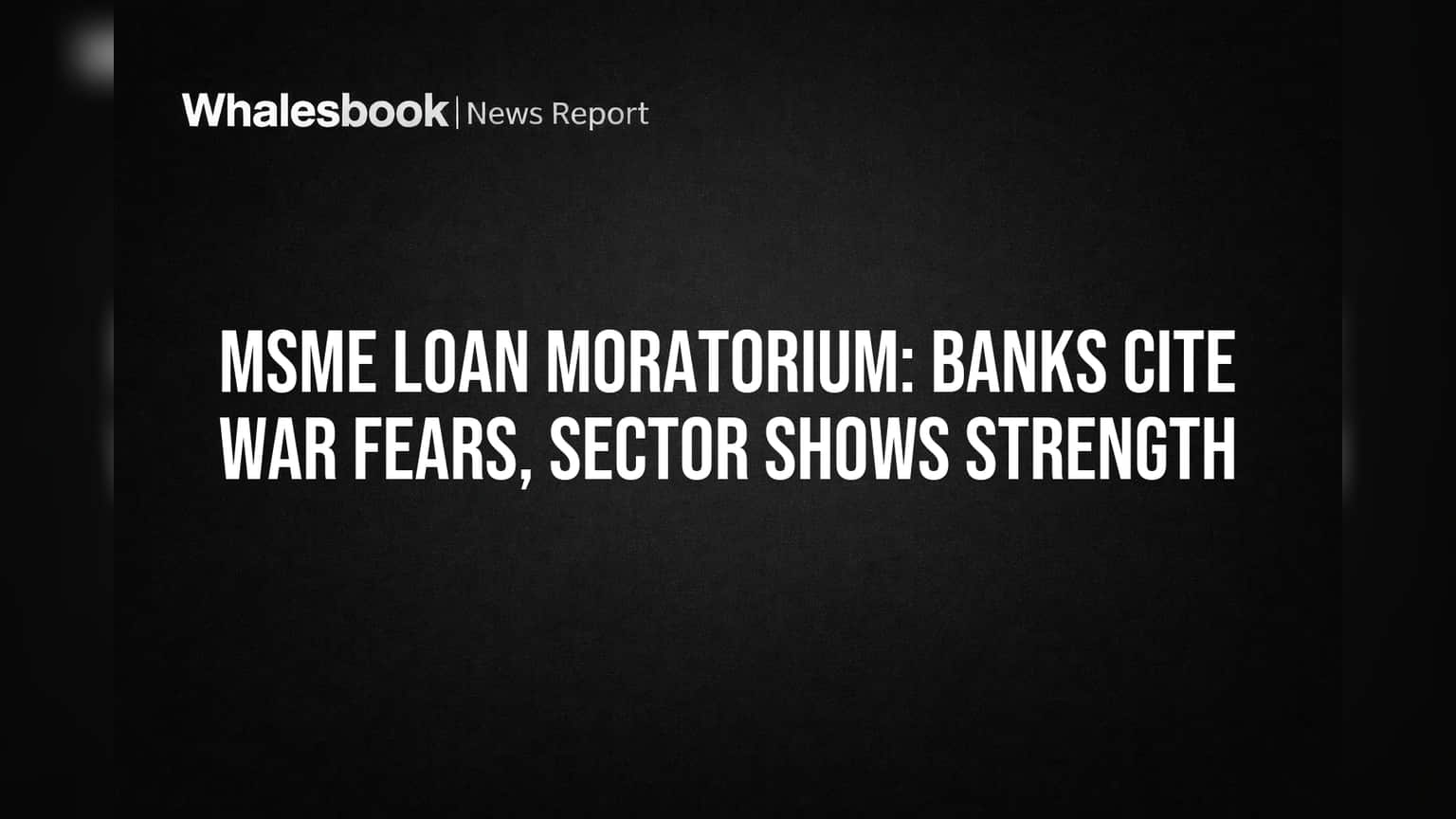 MSME Loan Moratorium: Banks Cite War Fears, Sector Shows Strength