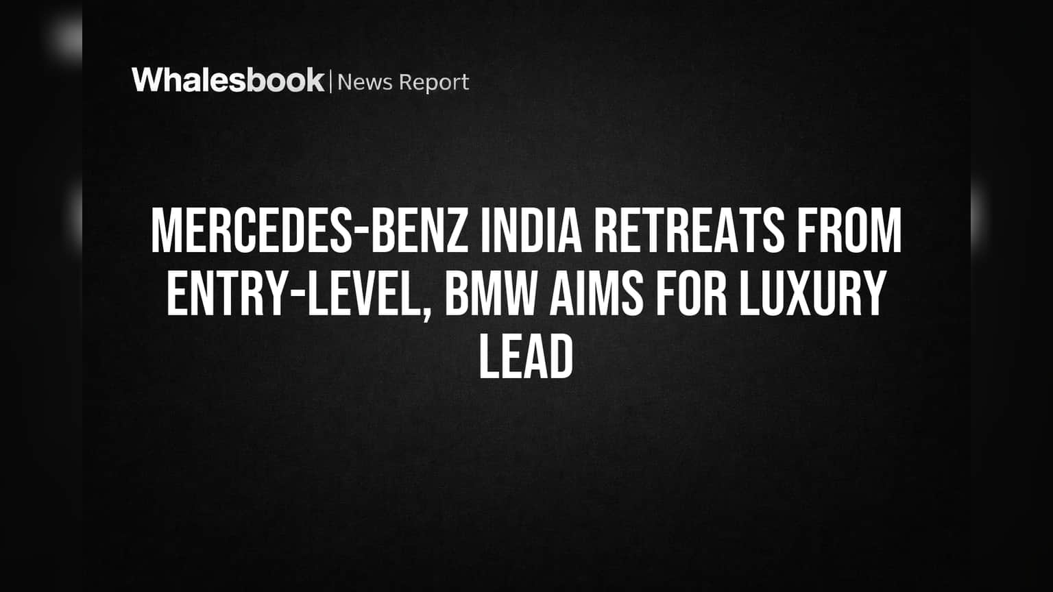 Mercedes-Benz India Retreats from Entry-Level, BMW Aims for Luxury Lead