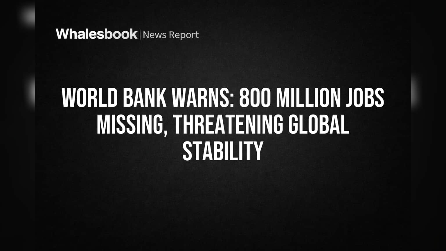 World Bank Warns: 800 Million Jobs Missing, Threatening Global Stability