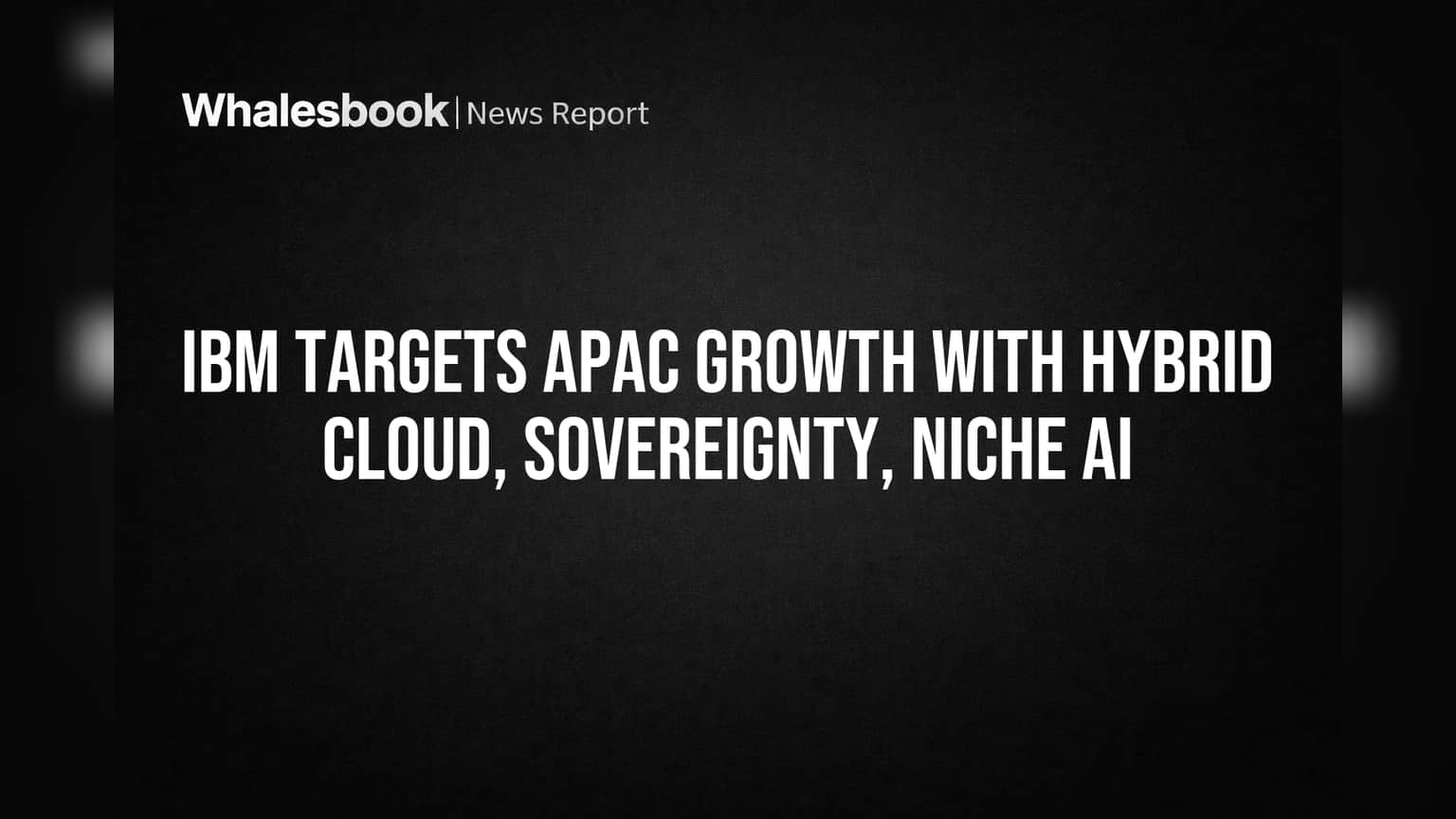 IBM Targets APAC Growth with Hybrid Cloud, Sovereignty, Niche AI