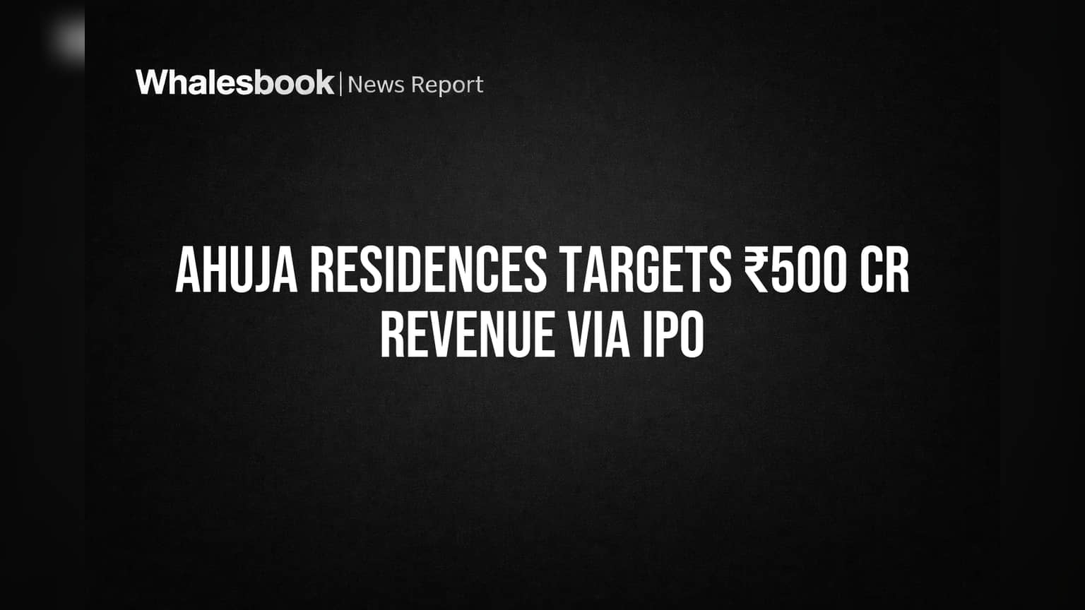 Ahuja Residences Targets ₹500 Cr Revenue Via IPO