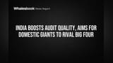 India Boosts Audit Quality, Aims for Domestic Giants to Rival Big Four
