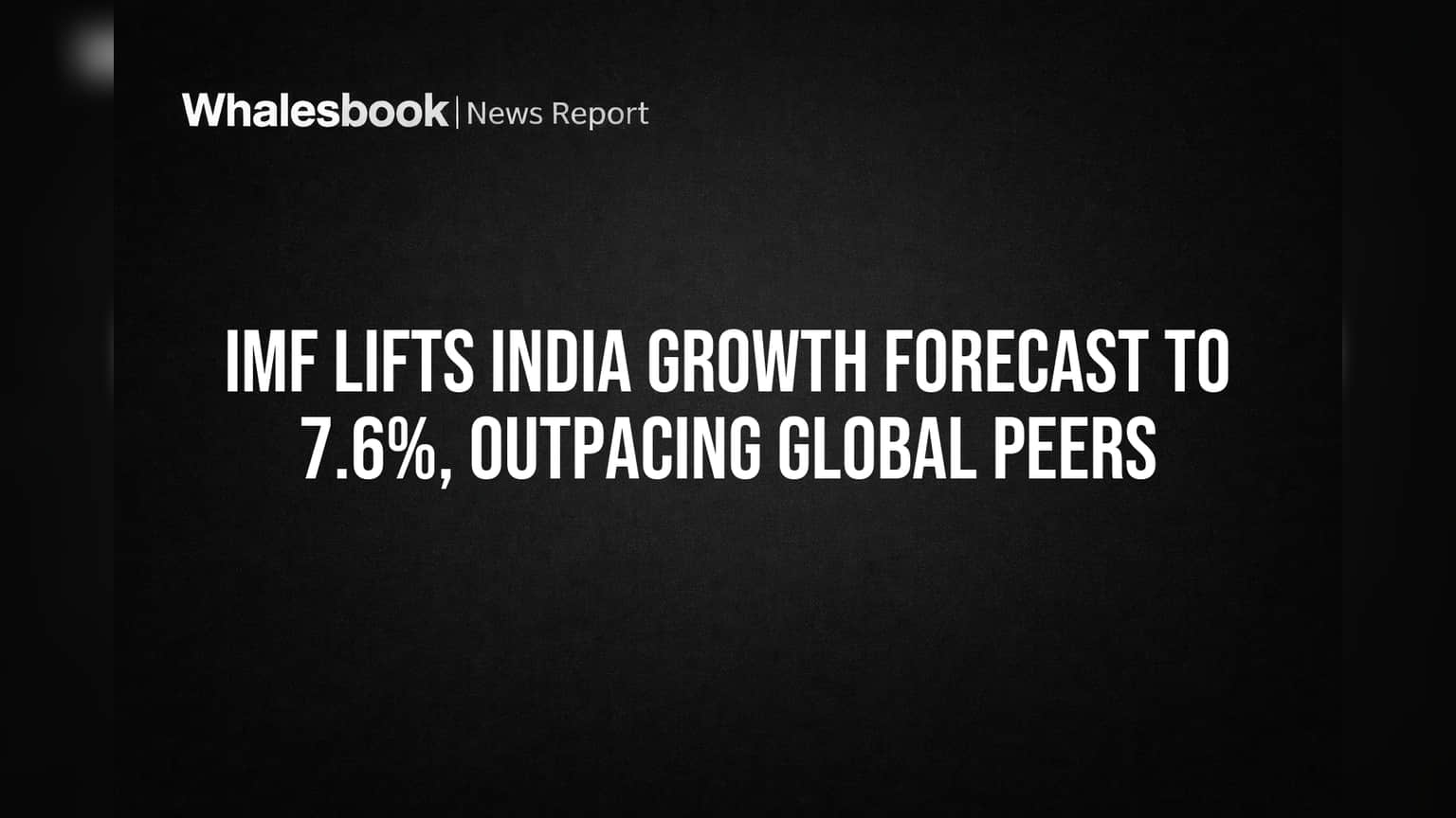 IMF Lifts India Growth Forecast to 7.6%, Outpacing Global Peers