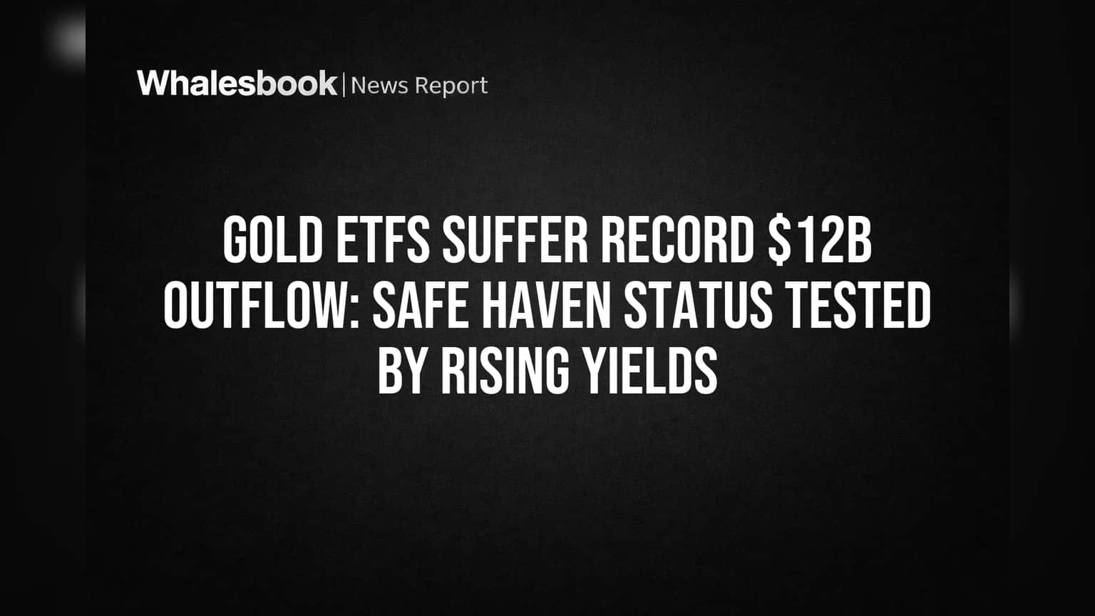 Gold ETFs Suffer Record $12B Outflow: Safe Haven Status Tested by Rising Yields