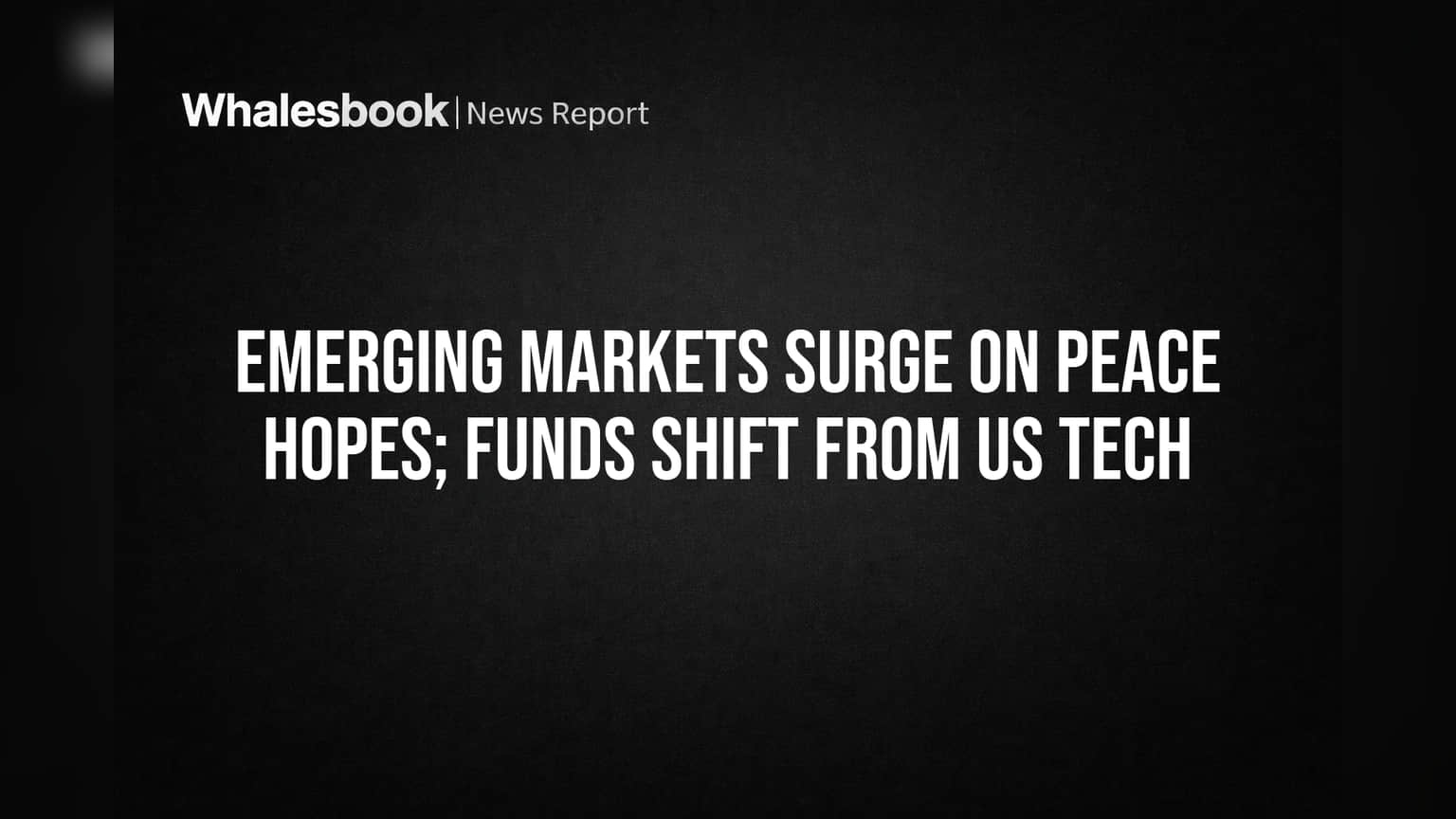 Emerging Markets Surge on Peace Hopes; Funds Shift from US Tech