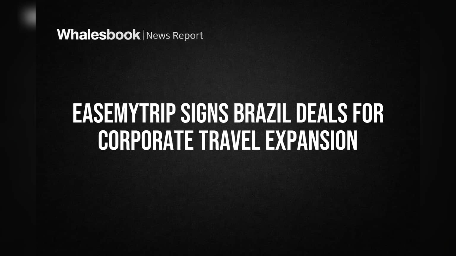 EaseMyTrip Signs Brazil Deals for Corporate Travel Expansion