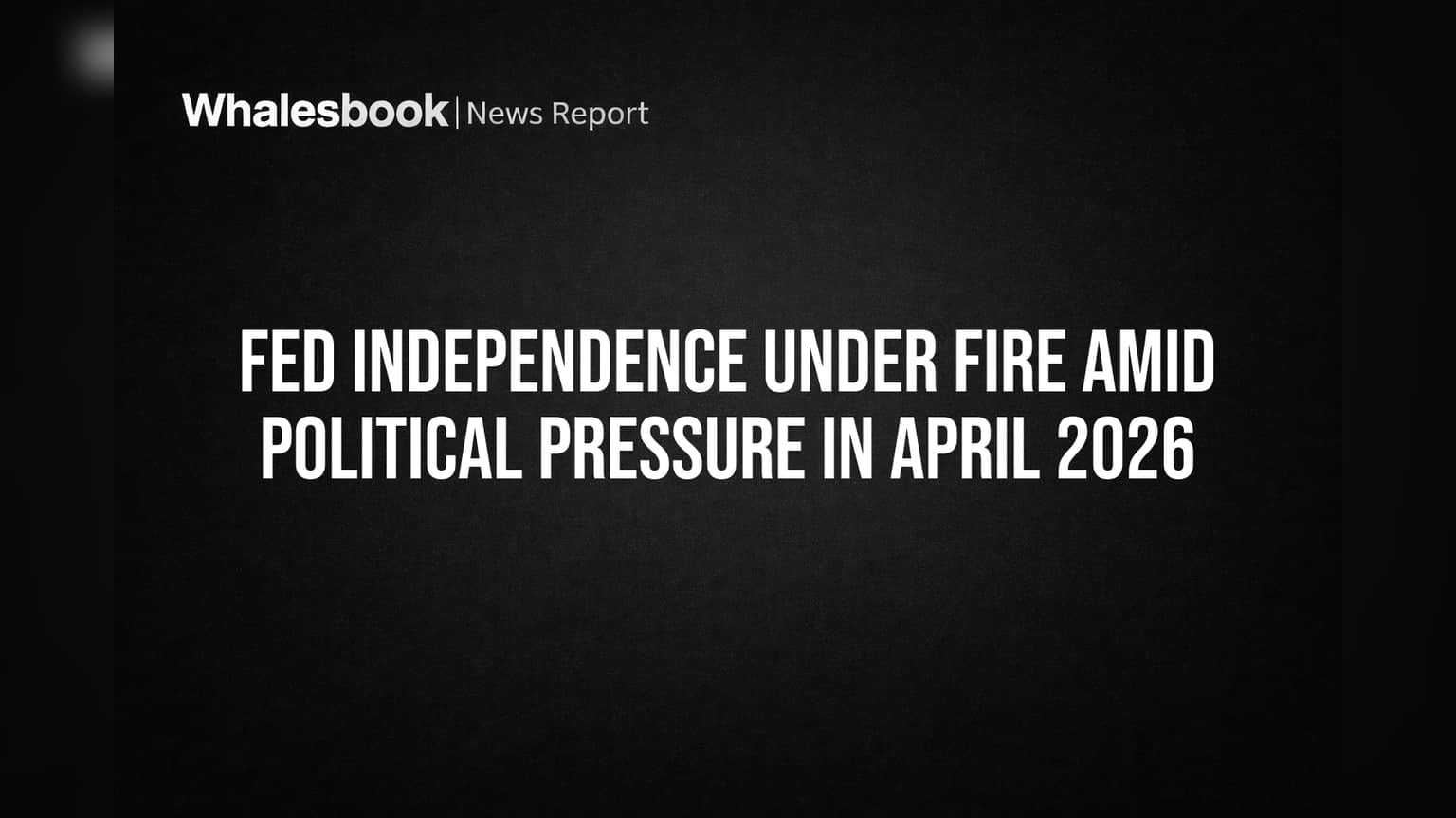 Fed Independence Under Fire Amid Political Pressure in April 2026