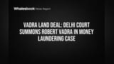 Vadra Land Deal: Delhi Court Summons Robert Vadra in Money Laundering Case