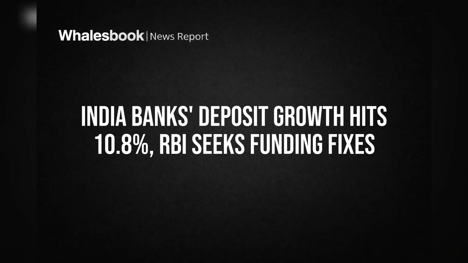 India Banks' Deposit Growth Hits 10.8%, RBI Seeks Funding Fixes