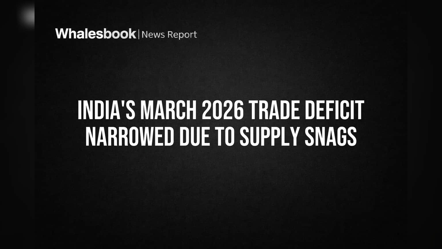 India's March 2026 Trade Deficit Narrowed Due to Supply Snags