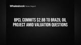 BPCL Commits $2.8B to Brazil Oil Project Amid Valuation Questions