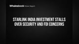 Starlink India Investment Stalls Over Security and FDI Concerns