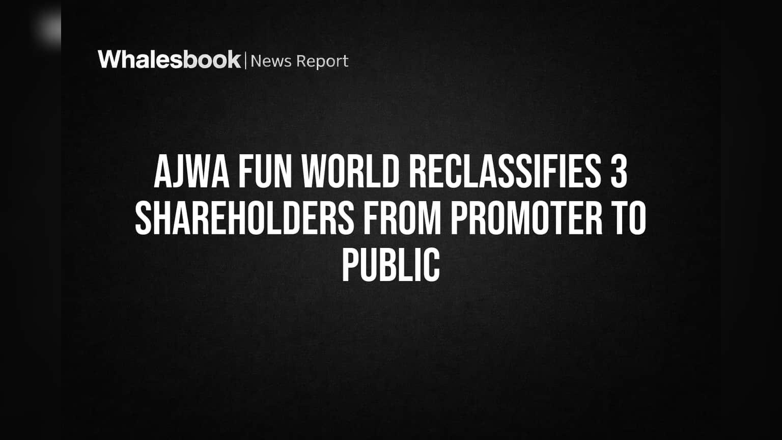 Ajwa Fun World: मालकी हक्कात मोठा बदल! 3 शेअरधारकांचे स्टेटस 'प्रमोटर' वरून 'पब्लिक'मध्ये