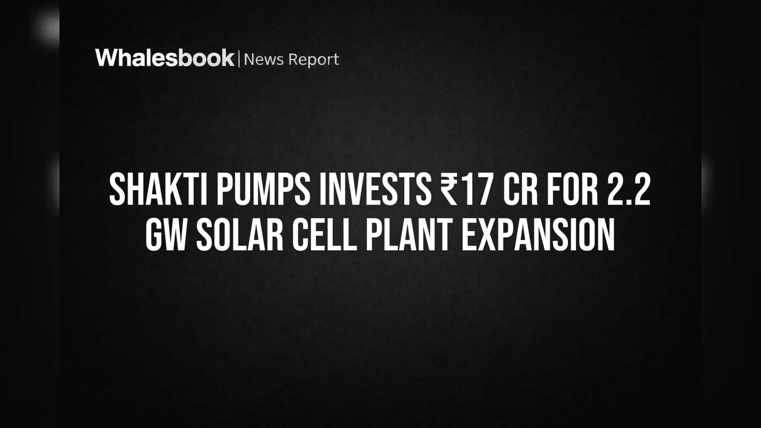 Shakti Pumps Adds 2.2 GW Solar Capacity With ₹17 Cr Plant