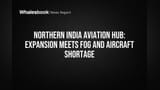 Northern India Airports Grow, But Fog and Aircraft Shortage Cause Delays