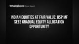 DSP MF Sees Fair Value in Indian Stocks, Advises Gradual Equity Buys