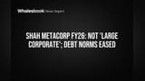 Shah Metacorp: 'Large Corporate' லிஸ்டில் இல்லை! கடன் விதிமுறைகளில் இருந்து தப்பித்தது!