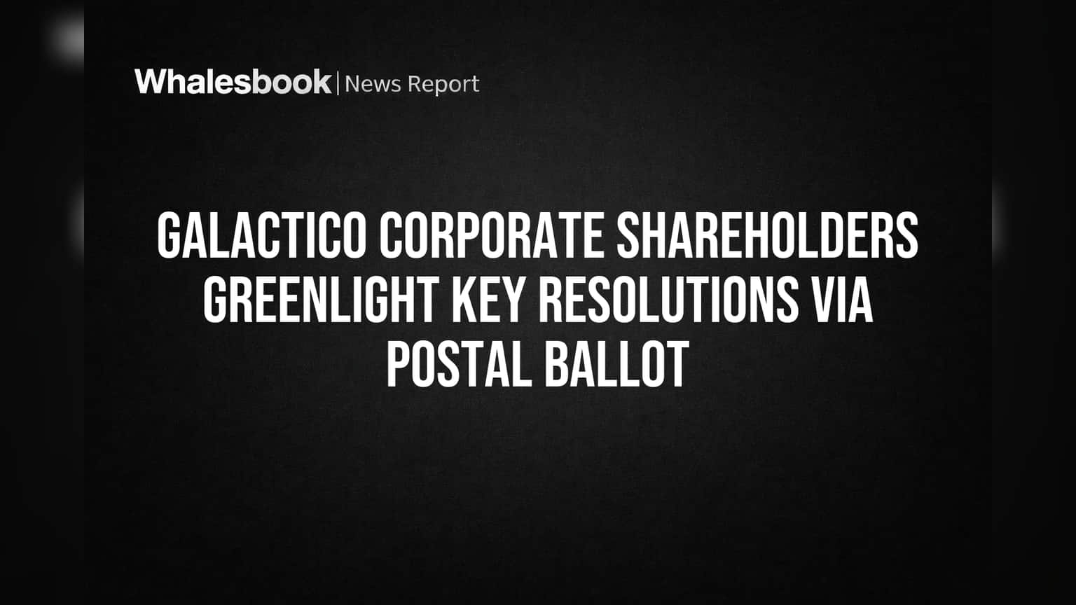 Galactico Corp Shareholders Approve Non-Core Business, Net Worth Plans